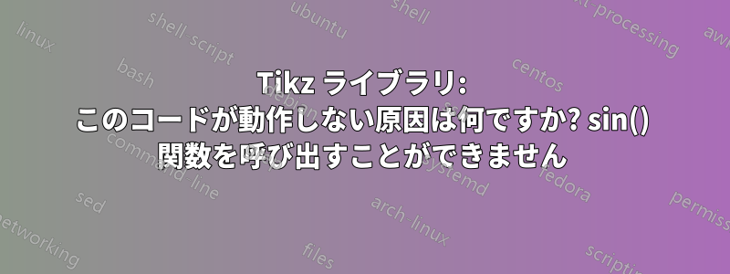 Tikz ライブラリ: このコードが動作しない原因は何ですか? sin() 関数を呼び出すことができません