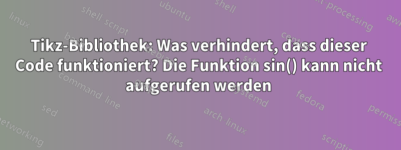 Tikz-Bibliothek: Was verhindert, dass dieser Code funktioniert? Die Funktion sin() kann nicht aufgerufen werden