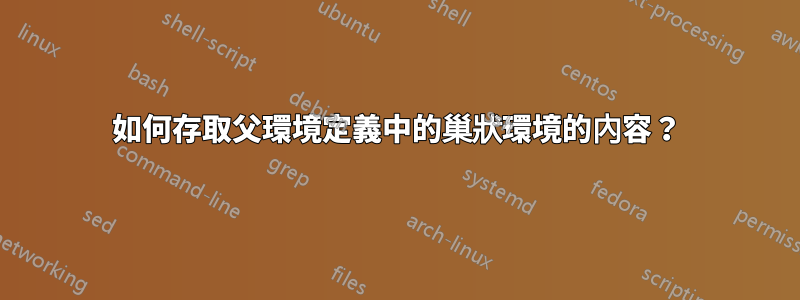如何存取父環境定義中的巢狀環境的內容？