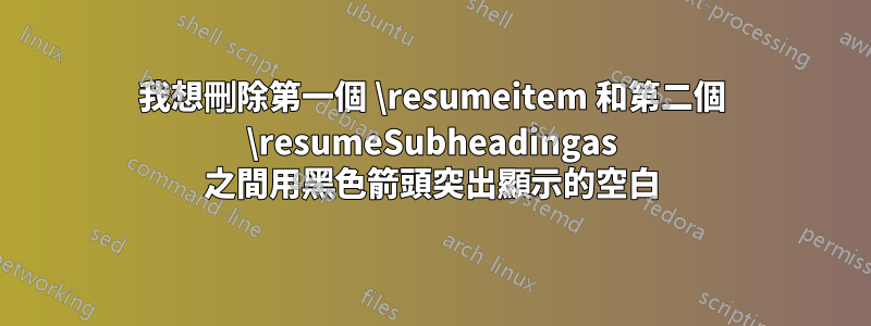 我想刪除第一個 \resumeitem 和第二個 \resumeSubheadingas 之間用黑色箭頭突出顯示的空白