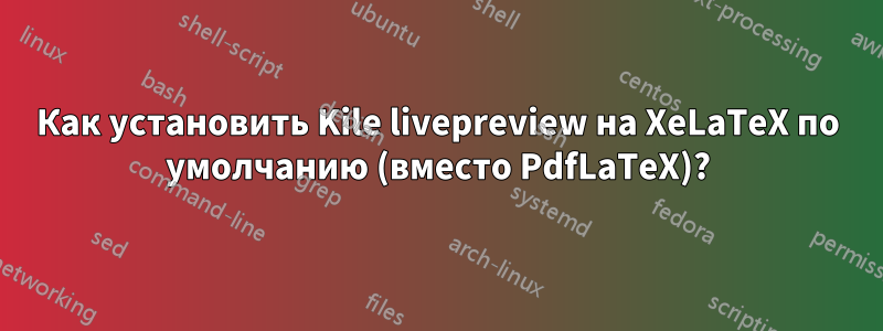 Как установить Kile livepreview на XeLaTeX по умолчанию (вместо PdfLaTeX)?