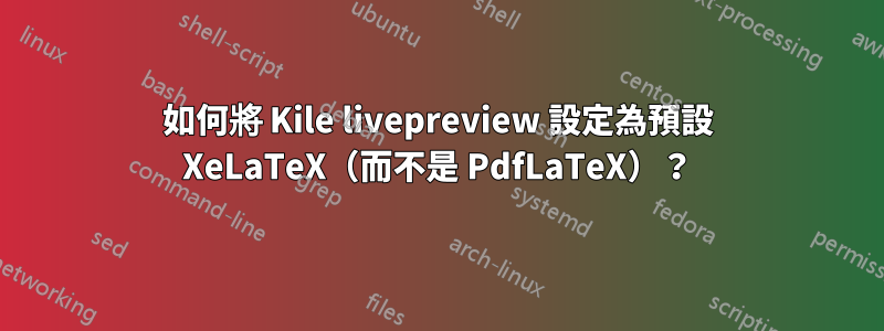 如何將 Kile livepreview 設定為預設 XeLaTeX(而不是 PdfLaTeX)?