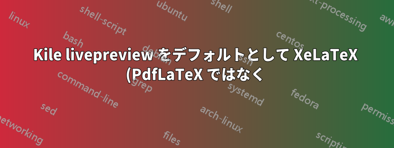 Kile livepreview をデフォルトとして XeLaTeX (PdfLaTeX ではなく) に設定するにはどうすればよいですか?
