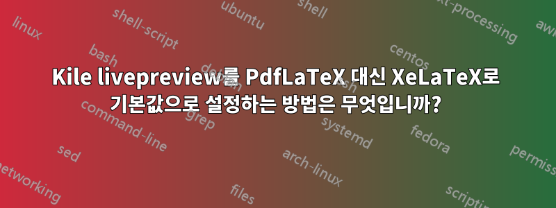 Kile livepreview를 PdfLaTeX 대신 XeLaTeX로 기본값으로 설정하는 방법은 무엇입니까?