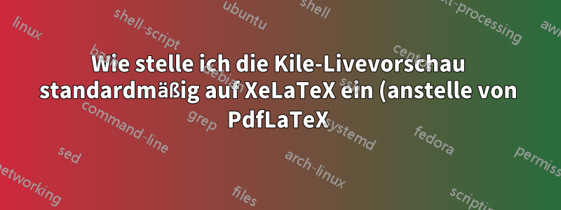 Wie stelle ich die Kile-Livevorschau standardmäßig auf XeLaTeX ein (anstelle von PdfLaTeX)?