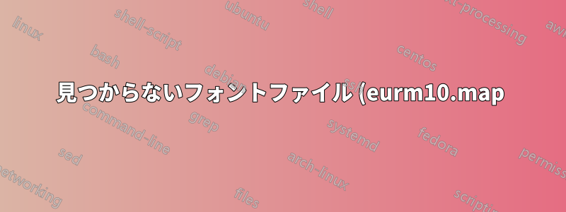 見つからないフォントファイル (eurm10.map) の検索