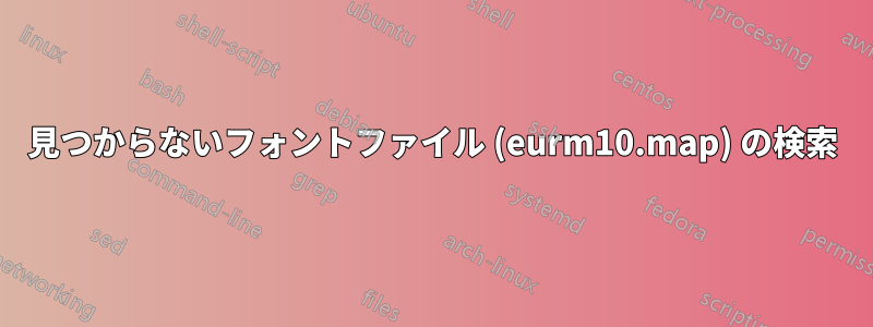 見つからないフォントファイル (eurm10.map) の検索