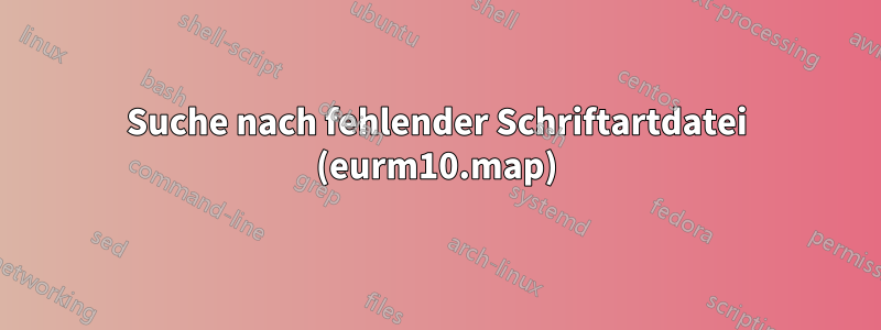 Suche nach fehlender Schriftartdatei (eurm10.map)