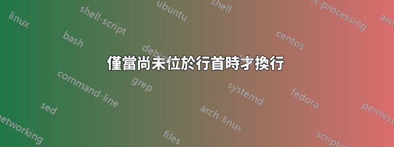 僅當尚未位於行首時才換行