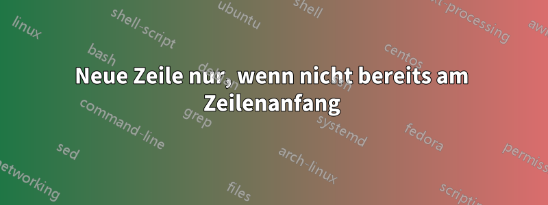 Neue Zeile nur, wenn nicht bereits am Zeilenanfang