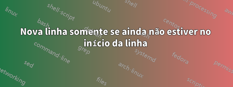 Nova linha somente se ainda não estiver no início da linha