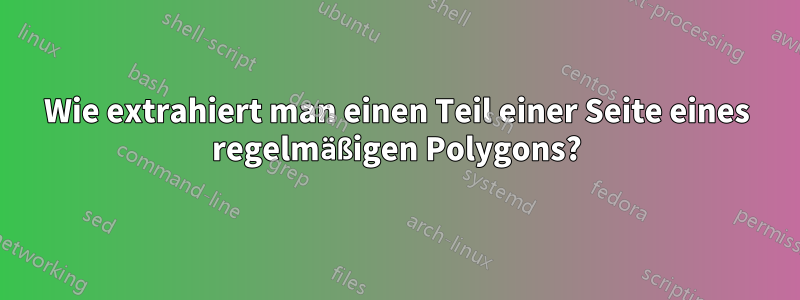 Wie extrahiert man einen Teil einer Seite eines regelmäßigen Polygons?