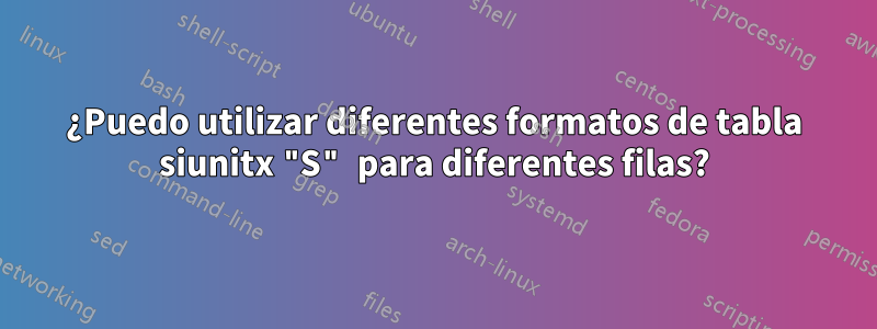 ¿Puedo utilizar diferentes formatos de tabla siunitx "S" para diferentes filas?