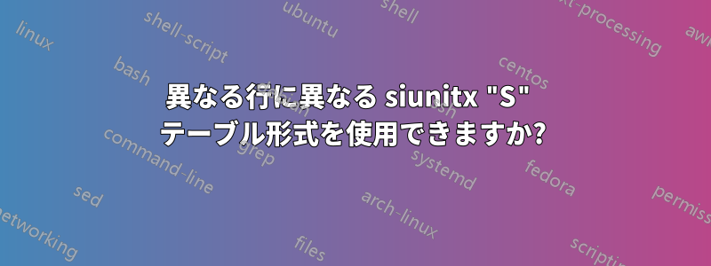 異なる行に異なる siunitx "S" テーブル形式を使用できますか?