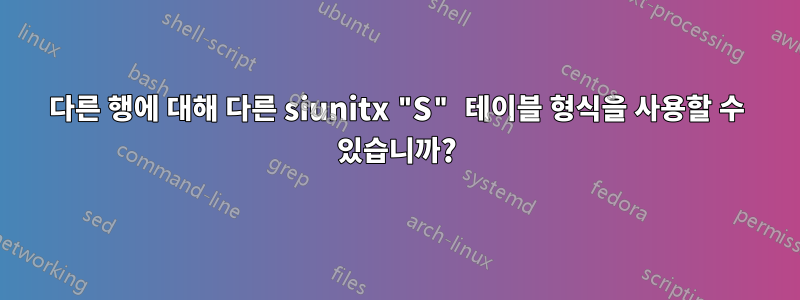 다른 행에 대해 다른 siunitx "S" 테이블 형식을 사용할 수 있습니까?