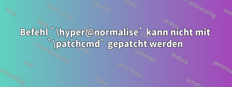 Befehl `\hyper@normalise` kann nicht mit `\patchcmd` gepatcht werden