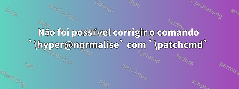 Não foi possível corrigir o comando `\hyper@normalise` com `\patchcmd`