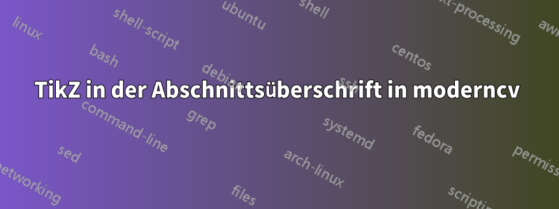 TikZ in der Abschnittsüberschrift in moderncv