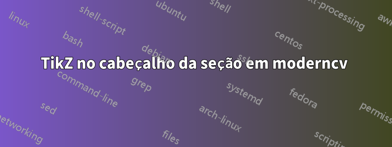 TikZ no cabeçalho da seção em moderncv