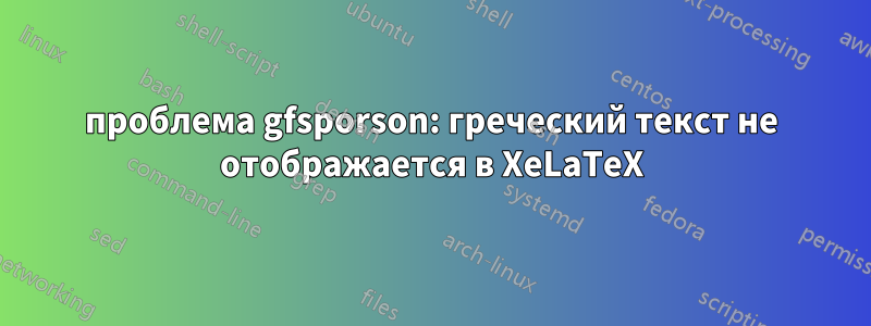 проблема gfsporson: греческий текст не отображается в XeLaTeX