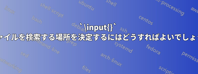 `\input{}` がファイルを検索する場所を決定するにはどうすればよいでしょうか?