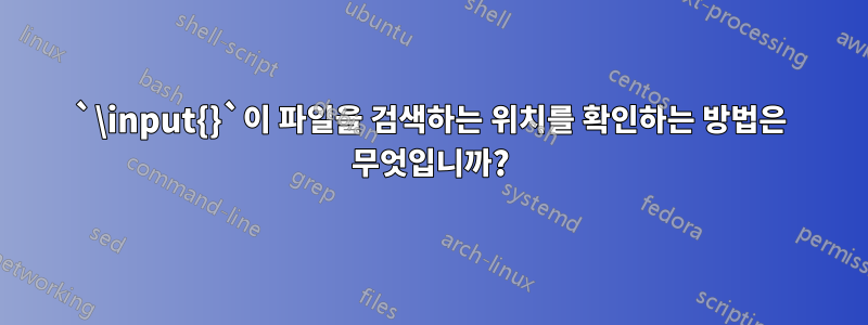 `\input{}`이 파일을 검색하는 위치를 확인하는 방법은 무엇입니까?