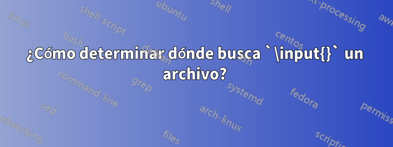¿Cómo determinar dónde busca `\input{}` un archivo?