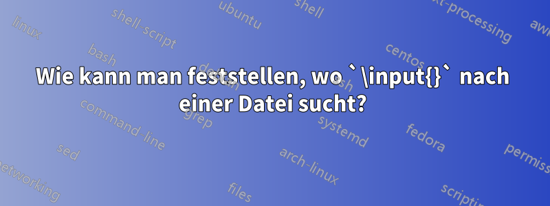 Wie kann man feststellen, wo `\input{}` nach einer Datei sucht?