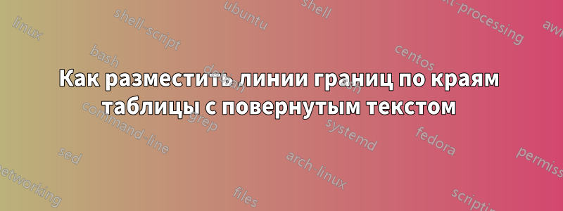 Как разместить линии границ по краям таблицы с повернутым текстом