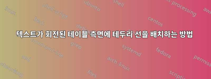 텍스트가 회전된 테이블 측면에 테두리 선을 배치하는 방법