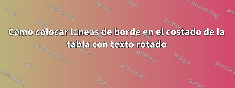 Cómo colocar líneas de borde en el costado de la tabla con texto rotado