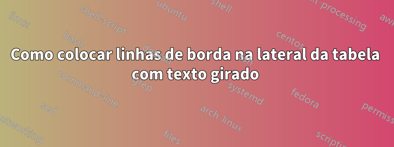 Como colocar linhas de borda na lateral da tabela com texto girado