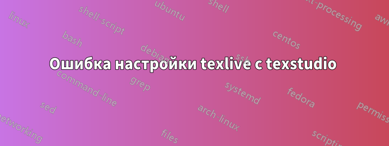 Ошибка настройки texlive с texstudio