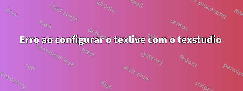 Erro ao configurar o texlive com o texstudio