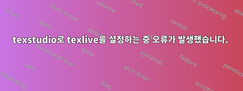 texstudio로 texlive를 설정하는 중 오류가 발생했습니다.