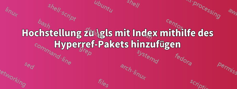 Hochstellung zu \gls mit Index mithilfe des Hyperref-Pakets hinzufügen