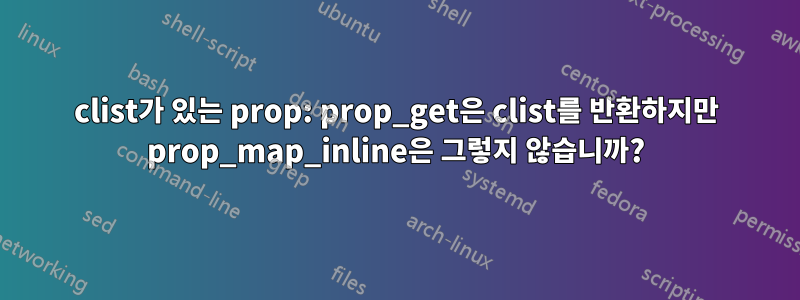 clist가 있는 prop: prop_get은 clist를 반환하지만 prop_map_inline은 그렇지 않습니까?