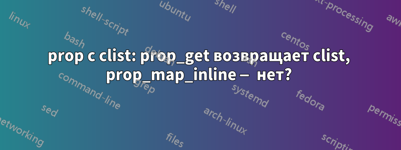 prop с clist: prop_get возвращает clist, prop_map_inline — нет?