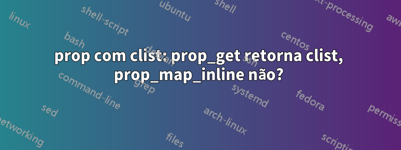 prop com clist: prop_get retorna clist, prop_map_inline não?