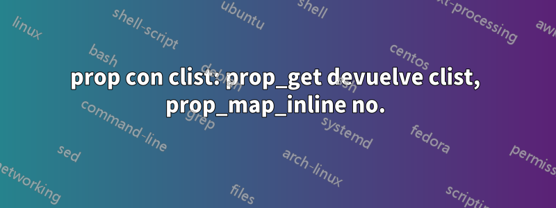 prop con clist: prop_get devuelve clist, prop_map_inline no.