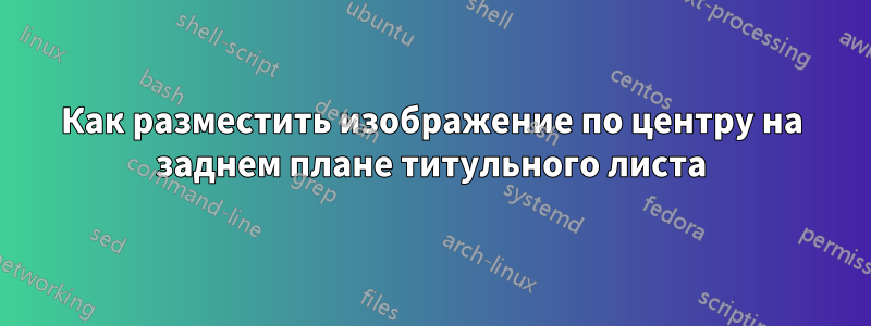 Как разместить изображение по центру на заднем плане титульного листа