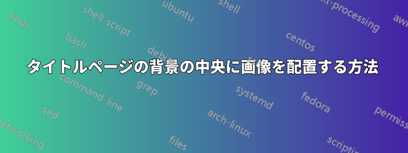 タイトルページの背景の中央に画像を配置する方法