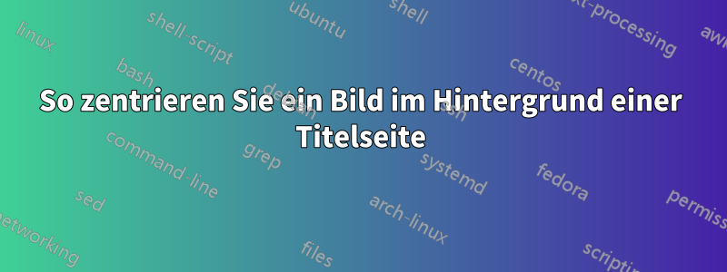 So zentrieren Sie ein Bild im Hintergrund einer Titelseite