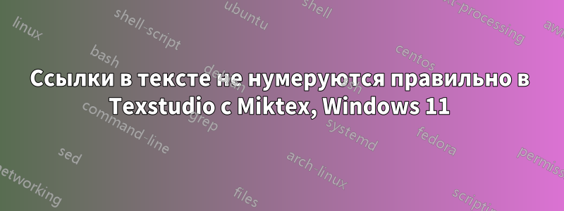Ссылки в тексте не нумеруются правильно в Texstudio с Miktex, Windows 11