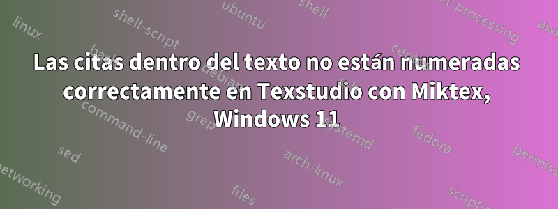 Las citas dentro del texto no están numeradas correctamente en Texstudio con Miktex, Windows 11