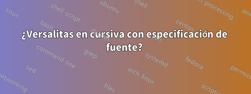 ¿Versalitas en cursiva con especificación de fuente?