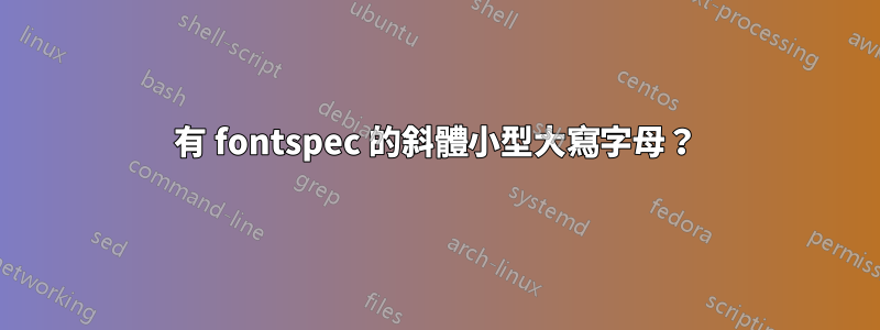 有 fontspec 的斜體小型大寫字母？