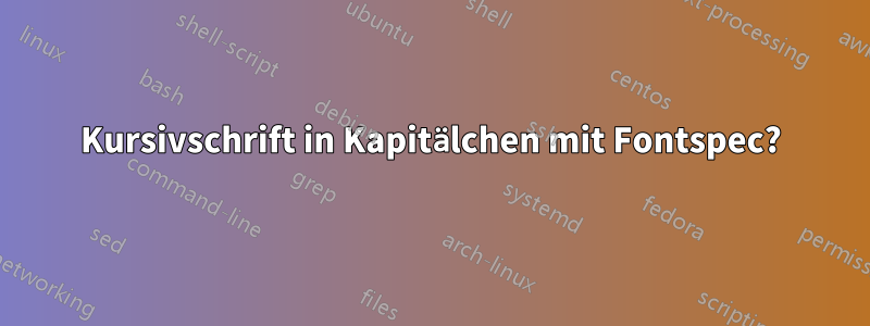 Kursivschrift in Kapitälchen mit Fontspec?