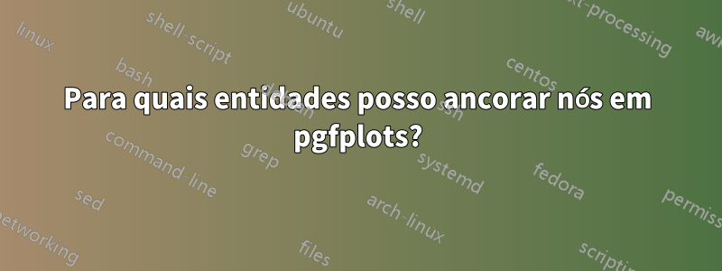 Para quais entidades posso ancorar nós em pgfplots?