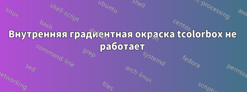 Внутренняя градиентная окраска tcolorbox не работает